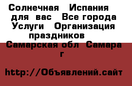 Солнечная   Испания....для  вас - Все города Услуги » Организация праздников   . Самарская обл.,Самара г.